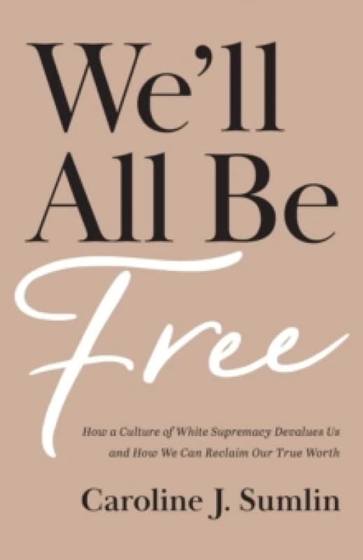 We`ll All Be Free - How a Culture of White Supremacy Devalues Us and How We Can Reclaim Our True Worth Paperback / softback