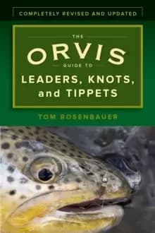 The Orvis Guide to Leaders, Knots, and Tippets : A Detailed, Streamside Field Guide To Leader Construction, Fly-Fishing Knots, Tippets and More