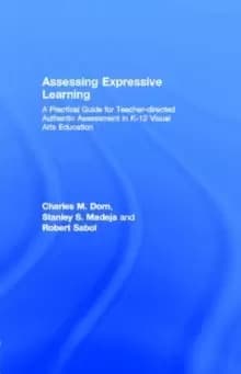 Assessing Expressive Learning : A Practical Guide for Teacher-directed Authentic Assessment in K-12 Visual Arts Education
