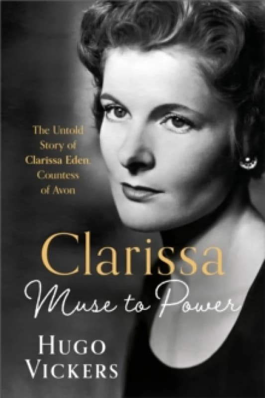 CLARISSA : Muse to Power, The Untold Story of Clarissa Eden, Countess of Avon Hardback
