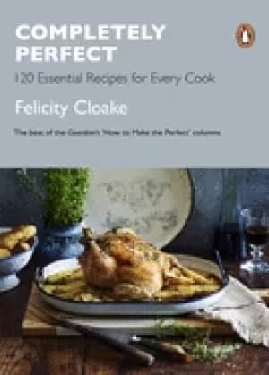 completely perfect 120 essential recipes for every cook