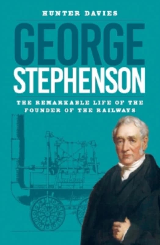 George Stephenson : The Remarkable Life of the Founder of the Railways Paperback / softback
