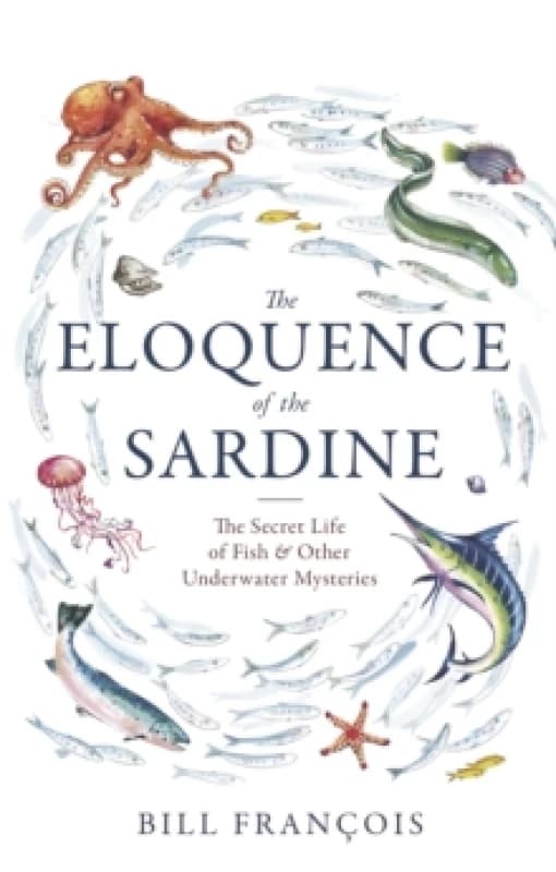 The Eloquence of the Sardine : The Secret Life of Fish & Other Underwater Mysteries Paperback / softback
