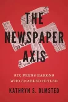 The Newspaper Axis : Six Press Barons Who Enabled Hitler