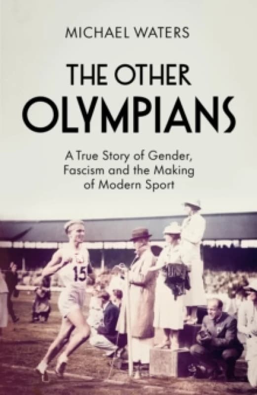 The Other Olympians : A True Story of Gender, Fascism and the Making of Modern Sport Hardback