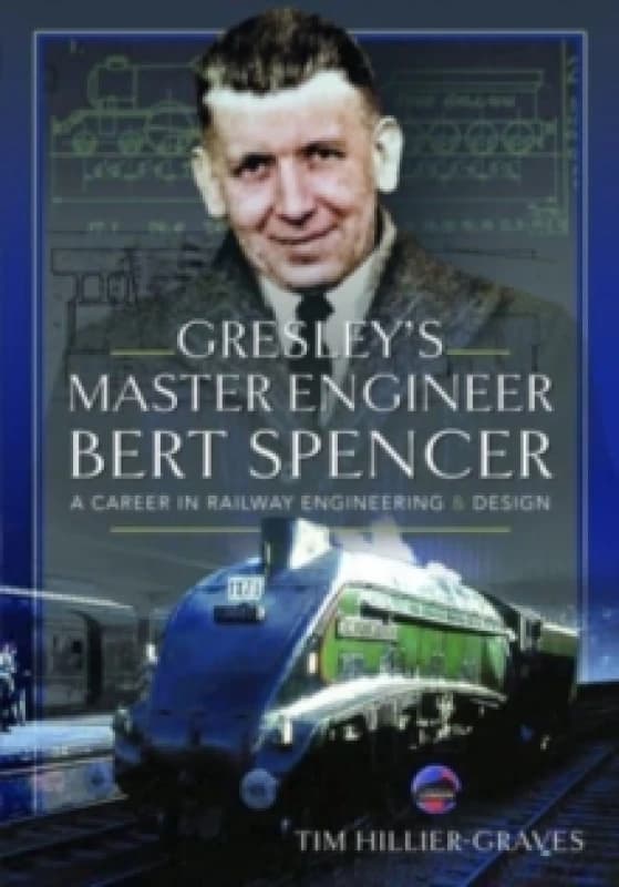 Gresley's Master Engineer, Bert Spencer : A Career in Railway Engineering and Design Hardback