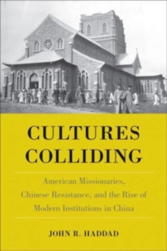 Cultures Colliding : American Missionaries, Chinese Resistance, and the Rise of Modern Institutions in China Hardback