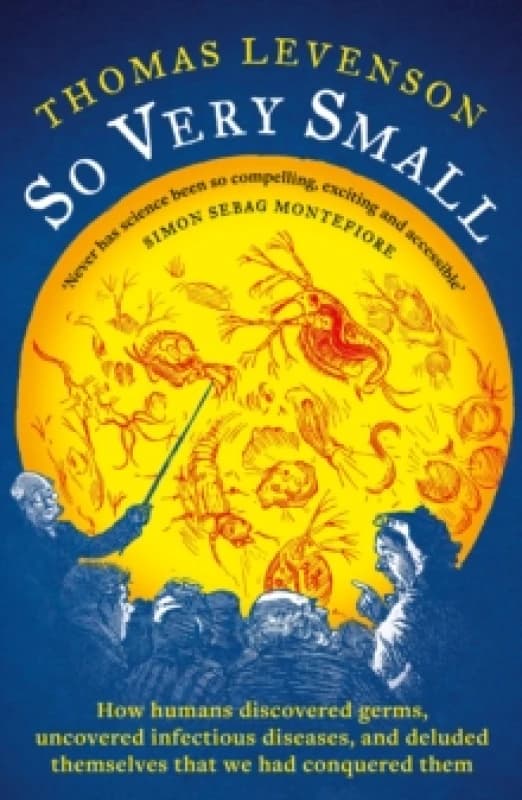 So Very Small : How humans discovered germs, uncovered infectious diseases, and deluded themselves that we had conquered them Hardback