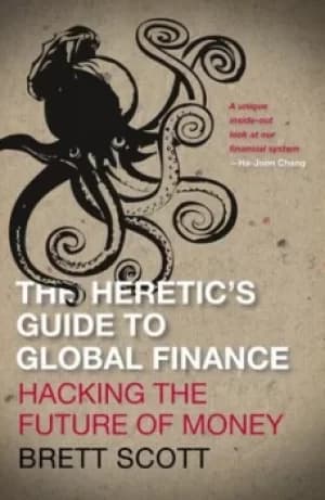 The heretics guide to global finance by Brett Scott