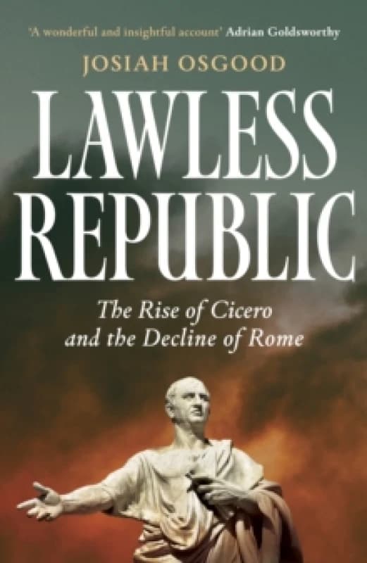 Lawless Republic : The Rise of Cicero and the Decline of Rome Hardback