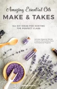 Amazing Essential Oils Make And Takes : 144 DIY Ideas for Hosting the Perfect Class