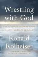 wrestling with god finding hope and meaning in our daily struggles to be hu