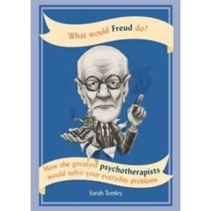 What Would Freud Do? How the Greatest Psychotherapists Would Solve Your Everyday Problems