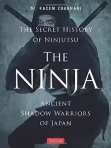The Ninja, The Secret History of Ninjutsu : Ancient Shadow Warriors of Japan