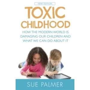 Toxic Childhood : How The Modern World Is Damaging Our Children And What We Can Do About It