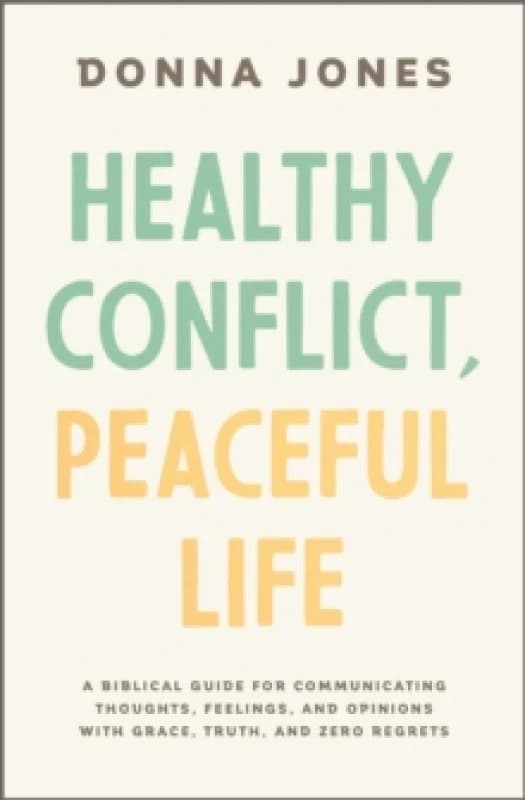 Healthy Conflict, Peaceful Life : A Biblical Guide for Communicating Thoughts, Feelings, and Opinions with Grace, Truth, and Zero Regret Paperback / s