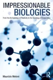 Impressionable Biologies : From the Archaeology of Plasticity to the Sociology of Epigenetics