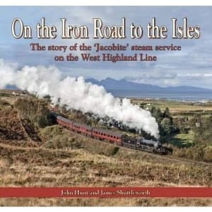 On the Iron Road to the Isles The story of the 'Jacobite' steam service on the West Highland Line Hardback 2018