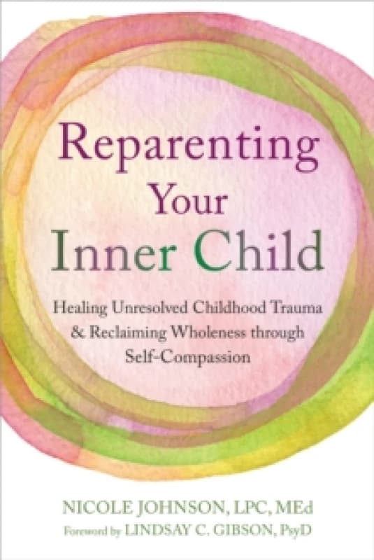 Reparenting Your Inner Child : Healing Unresolved Childhood Trauma and Reclaiming Wholeness through Self-Compassion Paperback / softback