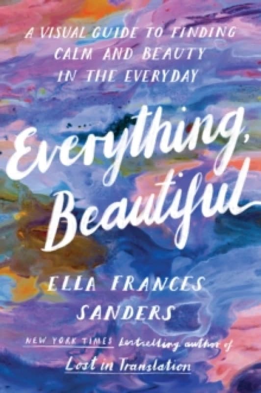 Everything, Beautiful : A Visual Guide to Finding Calm and Beauty in the Everyday Paperback / softback