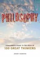 philosophy a beginners guide to the ideas of 100 great thinkers