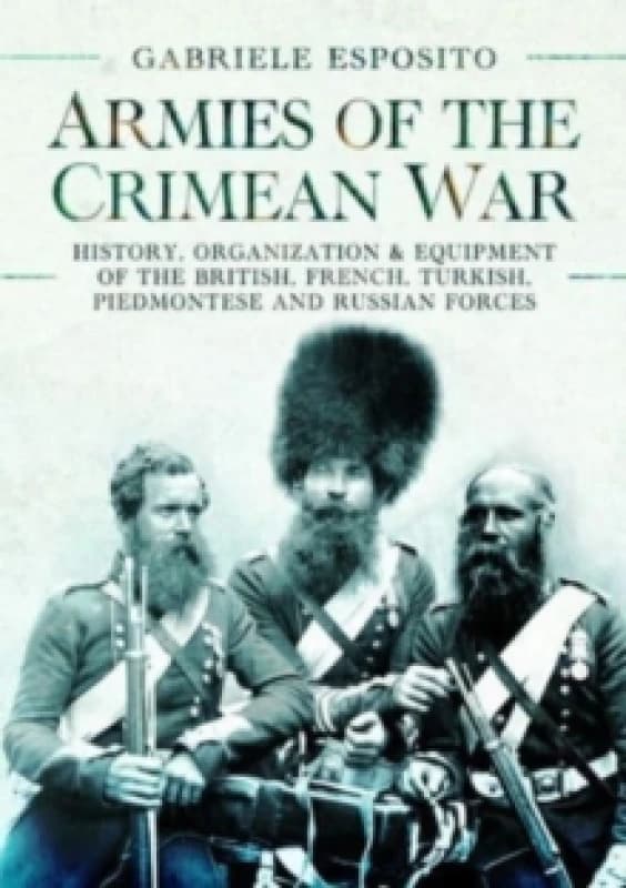 Armies of the Crimean War, 1853 1856 : History, Organization and Equipment of the British, French, Turkish, Piedmontese and Russian forces Hardback