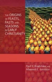 The Origins of Feasts Fasts and Seasons in Early Christianity by Paul F Bradshaw and Maxwell E Johnson Book