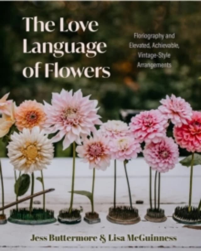 The Love Language of Flowers : Floriography and Elevated, Achievable, Vintage-Style Arrangements (Types of Flowers, History of Flowers, and Flower Mea