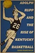 adolph rupp and the rise of kentucky basketball