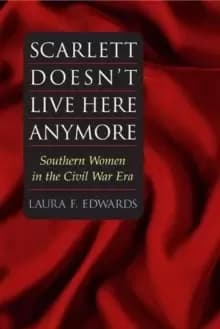 Scarlett Doesn't Live Here Anymore : SOUTHERN WOMEN IN THE CIVIL WAR ERA