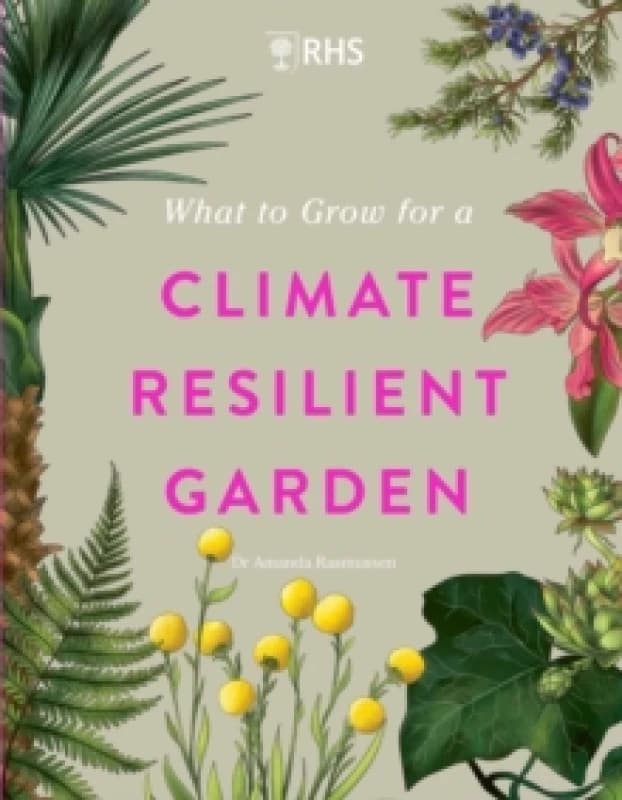 RHS What to Grow for a Climate Resilient Garden : Practical advice for gardeners on plants that can cope in all climates Hardback