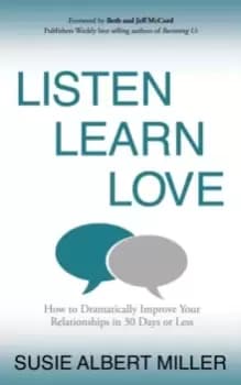 Listen, Learn, Love : How to Dramatically Improve Your Relationships in 30 Days or Less