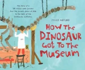 How the dinosaur got to the museum by Jessie Hartland