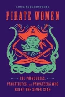 Pirate Women : The Princesses, Prostitutes, and Privateers Who Ruled the Seven Seas