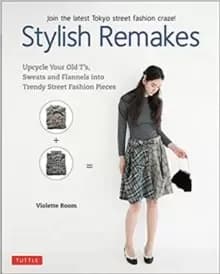Stylish Remakes : Upcycle Your Old T's, Sweats and Flannels into Trendy Street Fashion Pieces