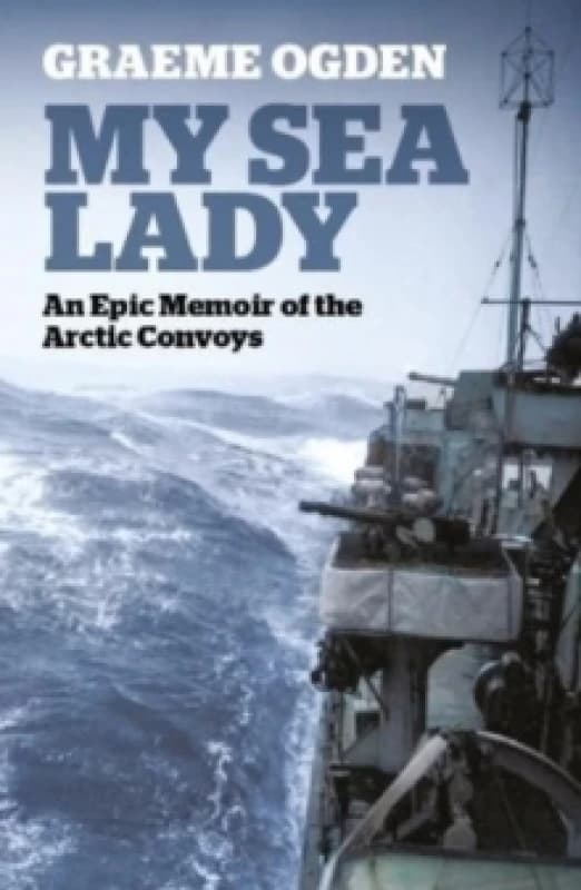 My Sea Lady : An Epic Memoir of the Arctic Convoys Paperback / softback