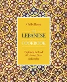 The Lebanese Cookbook : Exploring the food of Lebanon, Syria and Jordan