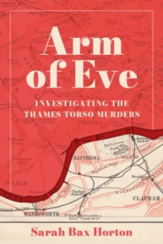 Arm of Eve : Investigating the Thames Torso Killer Hardback