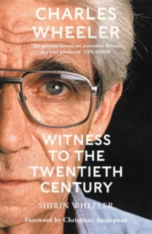 Charles Wheeler - Witness to the Twentieth Century : A Life in News. Foreword by Christiane Amanpour Paperback / softback