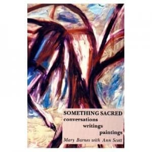 Something Sacred Conversations Writings Paintings by Mary Barnes and Ann Scott Paperback