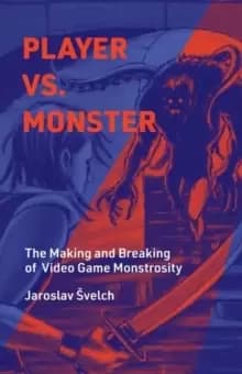 Player vs. Monster : The Making and Breaking of Video Game Monstrosity