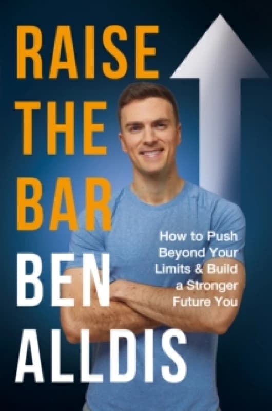 Raise The Bar : How to Push Beyond Your Limits and Build a Stronger Future You Hardback