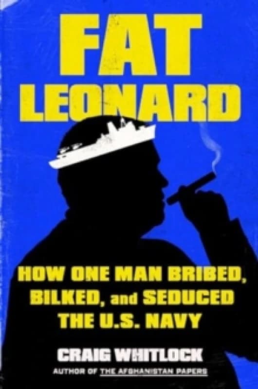 Fat Leonard : How One Man Bribed, Bilked, and Seduced the U.S. Navy Hardback