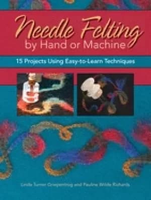 needle felting by hand or machine 15 projects using easy to learn technique