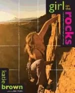girl on the rocks a womans guide to climbing with strength grace and coura
