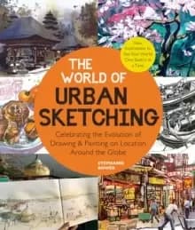 The World of Urban Sketching : Celebrating the Evolution of Drawing and Painting on Location Around the Globe - New Inspirations to See Your World One