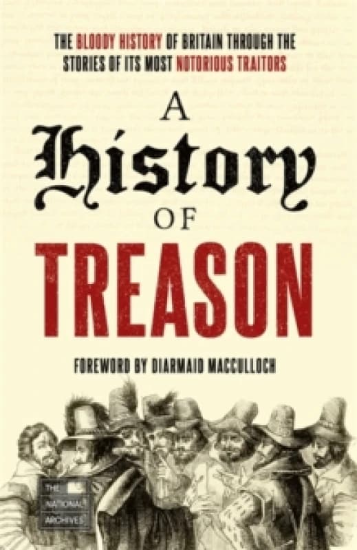 A History of Treason : The bloody history of Britain through the stories of its most notorious traitors Paperback / softback