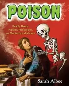 Poison : Deadly Deeds, Perilous Professions, and Murderous Medicines