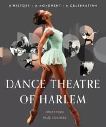 Dance Theatre Of Harlem : A History, A Movement, A Celebration