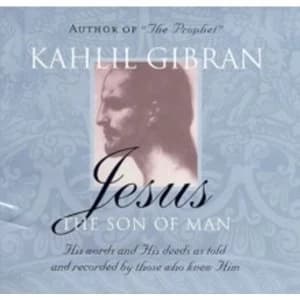 Jesus: The Son of Man : His Words and His Deeds as Told and Recorded by Those Who Knew Him